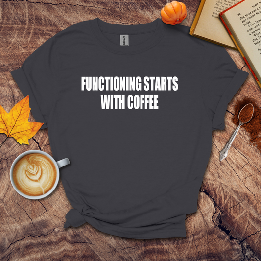 Functioning Starts With Coffee T-shirt